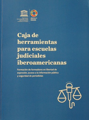 Caja de herramientas para escuelas judiciales iberoamericanas : formación de formadores en libertad de expresión, acceso a la información pública y seguridad de periodistas