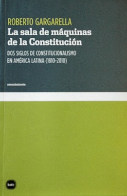 La sala de máquinas de la Constitución : dos siglos de constitucionalismo en América Latina (1810-2010)