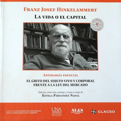 Franz Josef Hinkelammert : la vida o el capital : el grito del sujeto vivo y corporal frente a la ley del mercado