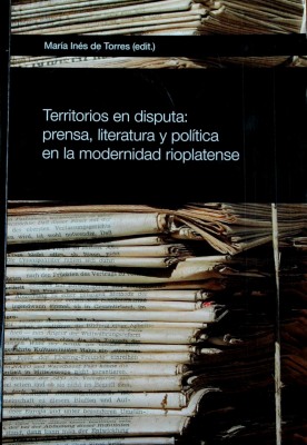 Territorios en disputa : prensa, literatura y política en la modernidad rioplatense