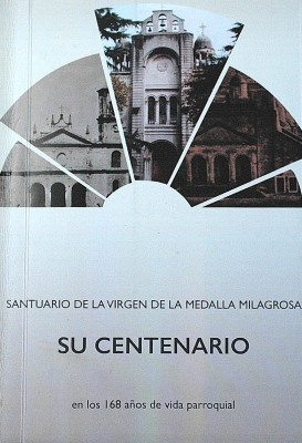Santuario de la Virgen de la Medalla Milagrosa : su centenario : en los 168 años de vida parroquial