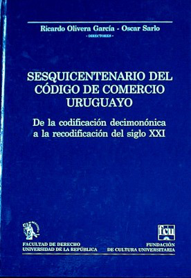Sesquicentenario del Código de Comercio uruguayo : de la codificación decimonónica a la recodificación del siglo XXI
