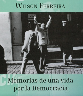 Wilson Ferreira Aldunate : memorias de una vida por la Democracia