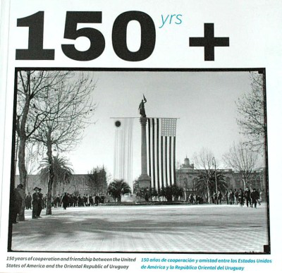 150 yrs + : 150 years of cooperation and friendship between the United States of America and the Oriental Republic of Uruguay = 150 años de cooperación y amistad entre los Estados Unidos de América y la República Oriental del Uruguay