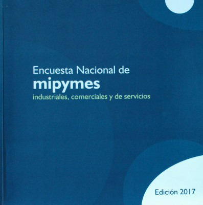 Encuesta Nacional de mipymes : industriales, comerciales y de servicios : [edición 2017]
