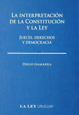 La interpretación de la Constitución y la Ley : jueces, derechos y democracia