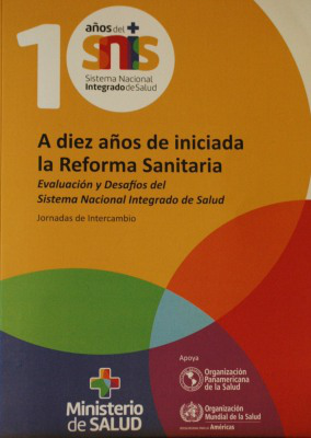 A diez años de iniciada la Reforma Sanitaria : evaluación y desafíos del Sistema Nacional Integrado de Salud : Jornadas de Intercambio