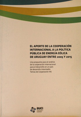 El aporte de la cooperación internacional a la política pública de energía eólica de Uruguay entre 2005 y 2015 : una propuesta para el análisis de la cooperación internacional para el desarrollo en un país de desarrollo intermedio