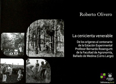 La cenicienta venerable : de los orígenes al centenario de la Estación Experimental Profesor Bernardo Rosengurtt de la Facultad de Agronomía, Bañado de Medina (Cerro Largo)