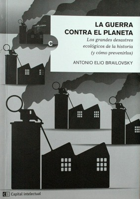 La guerra contra el planeta : los grandes desastres ecológicos de la historia (y cómo prevenirlos)