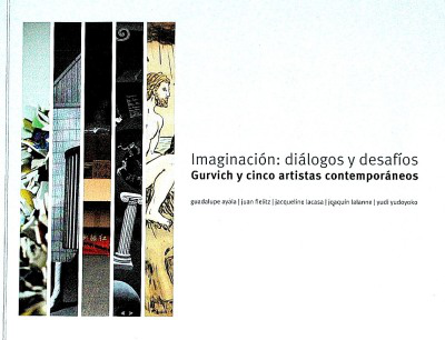 Imaginación : diálogos y desafíos : Gurvich y cinco artistas contemporáneos : Guadalupe Ayala, Juan Fielitz, Jacqueline Lacasa, Joaquín Lalanne, Yudi Yudoyoko