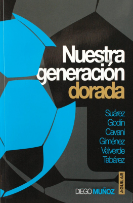 Nuestra generación dorada : Suárez, Godín, Cavani, Giménez, Valverde, Tabárez