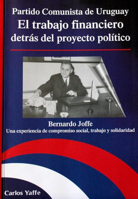 Partido Comunista de Uruguay : el trabajo financiero detrás del proyecto político : Bernardo Joffe : una experiencia de compromiso social, trabajo y solidaridad