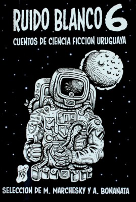 Ruido blanco 6 : cuentos de ciencia ficción uruguaya