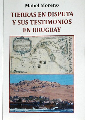 Tierras en disputa y sus testimonios en Uruguay : límites, marcos, fronteras culturales y políticas en el Río de la Plata colonial