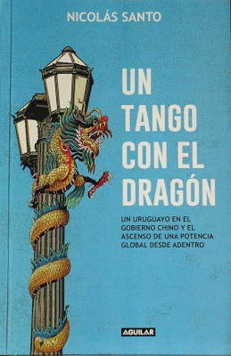 Un tango con el dragón : un uruguayo en el gobierno chino y el ascenso de una potencia global desde adentro