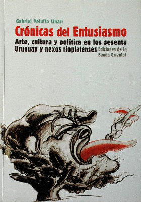 Crónicas del entusiasmo : arte, cultura y política en los sesenta : Uruguay y nexos rioplatenses