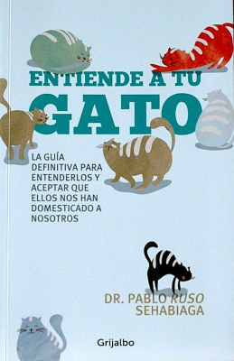 Entiende a tu gato : la guía definitiva para entenderlos y aceptar que ellos nos han domesticado a nosotros