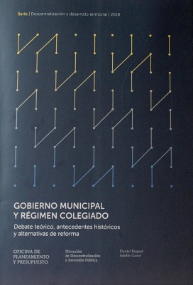 Gobierno municipal y régimen colegiado : debate teórico, antecedentes históricos y alternativas de reforma