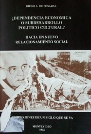 ¿Dependencia económica o subdesarrollo político cultural? : hacia un nuevo relacionamiento social : reflexiones de un siglo que se va