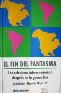 El fin del fantasma : (Las relaciones interamericanas después de la Guerra Fría)