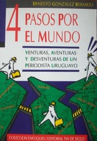 4 pasos por el mundo : venturas, aventuras y desventuras de un periodista uruguayo