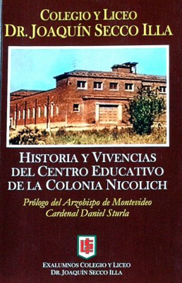 Colegio y Liceo Dr. Joaquín Secco Illa : historia y vivencias del Centro Educativo de la Colonia Nicolich