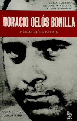 Horacio Gelós Bonilla : héroe de la patria : dirigente del SUNCA, edil de la 1001 Frente Amplio, detenido desaparecido