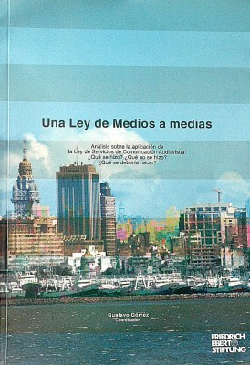 Una Ley de Medios a medias : análisis sobre la aplicación de la Ley de Servicios de Comunicación Audiovisual : ¿qué se hizo? ¿qué no se hizo? ¿qué se debería hacer?