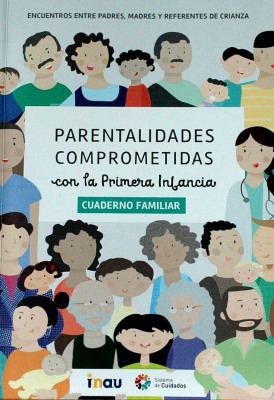 Parentalidades comprometidas con la primera infancia : encuentros entre padres, madres y referentes de crianza : cuaderno familiar