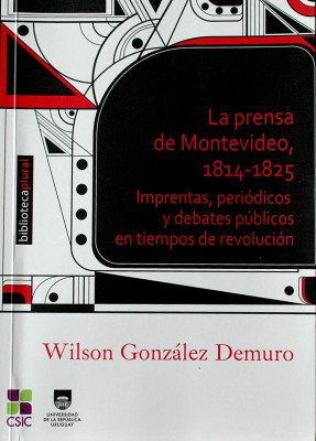 La prensa de Montevideo, 1814-1825 : imprentas, periódicos y debates públicos en tiempos de revolución