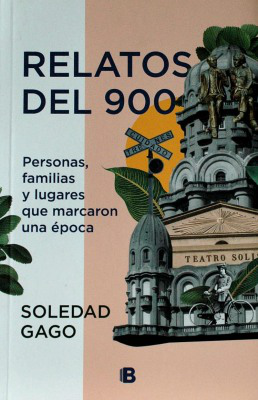 Relatos del 900 : personas, familias y lugares que marcaron una época