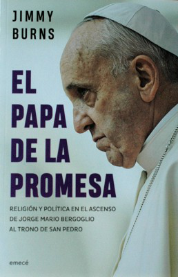 El Papa de la promesa : religión y política en el ascenso de Jorge Mario Bergoglio al trono de San Pedro