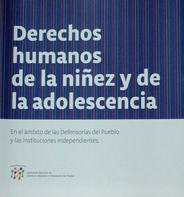 Derechos humanos de la niñez y de la adolescencia : en el ámbito de las Defensorías del Pueblo y las Instituciones independientes