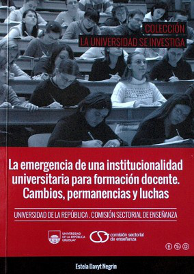 La emergencia de una institucionalidad universitaria para formación docente : cambios, permanencia y luchas