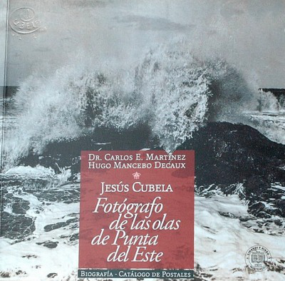 Fotógrafo de las olas de Punta del Este : Jesús Cubela 1863-1925 : biografía - catálogo de postales
