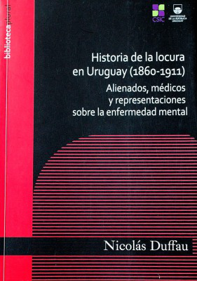 Historia de la locura en Uruguay (1860-1911) : alienados, médicos y representaciones sobre la enfermedad mental