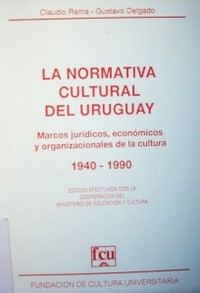 La normativa cultural del Uruguay :  marcos jurídicos, económicos y organizacionales de la cultura : 1940-1990