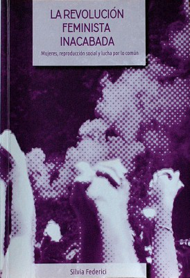 La revolución feminista inacabada : mujeres, reproducción social y lucha por lo común