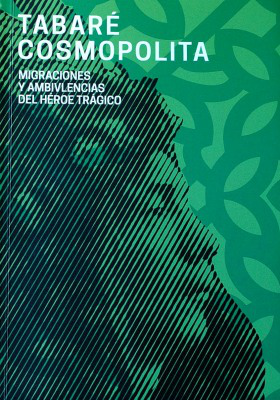 Tabaré cosmopolita : 130 años, 1888 - 2018 : migraciones y ambivalencias del héroe trágico