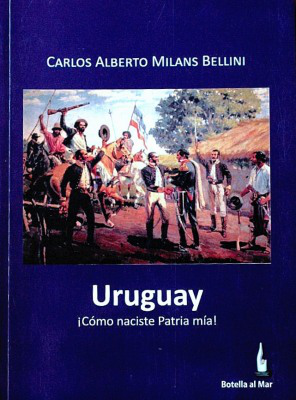 Uruguay : ¡cómo naciste Patria mía!
