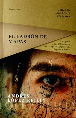 El ladrón de mapas : el saqueo a las bibliotecas de Uruguay, Argentina, España e Italia