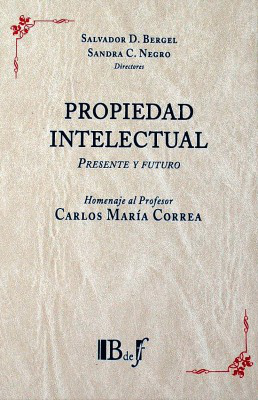 Propiedad intelectual : presente y futuro : homenaje al Profesor Carlos María Correa