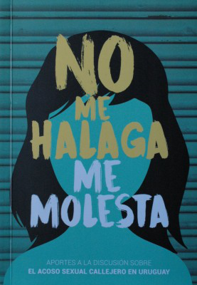 No me halaga, me molesta : aportes a la discusión sobre el acoso sexual callejero en Uruguay