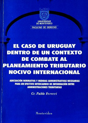 El caso de Uruguay dentro de un contexto de combate al planeamiento tributario nocivo internacional : adecuación normativa y medidas administrativas necesarias para un efectivo intercambio de información entre administraciones tributarias