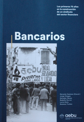 Bancarios : los primeros 75 años en la construcción de un sindicato del sector financiero