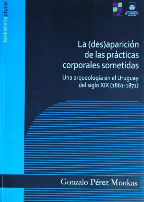 La (des)aparición de las prácticas corporales sometidas : una arqueología en el Uruguay del siglo XIX (1861 - 1871)