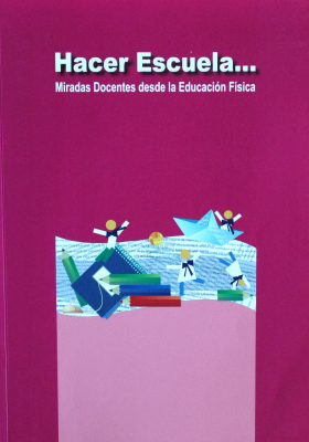 Hacer escuela... : miradas docentes desde la educación física