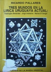 Tres mundos en la lírica uruguaya actual : Washington Benavides, Jorge Arbeleche, Marosa Di Giorgio