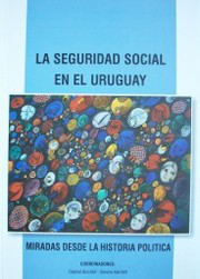 La seguridad social en el Uruguay : miradas desde la historia política